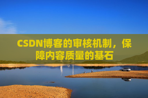 CSDN博客的审核机制，保障内容质量的基石